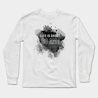 Life is short so am i Long Sleeve T-Shirt